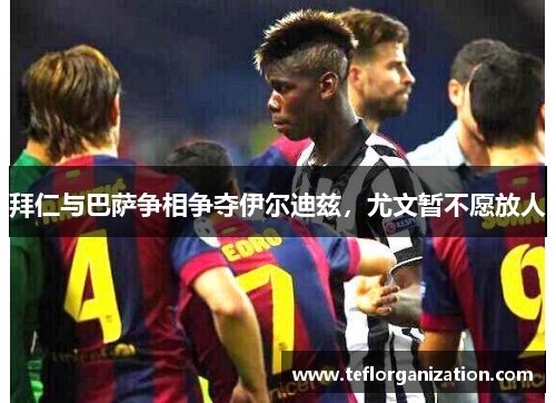 拜仁与巴萨争相争夺伊尔迪兹，尤文暂不愿放人