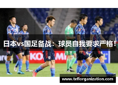 日本vs国足备战：球员自我要求严格！